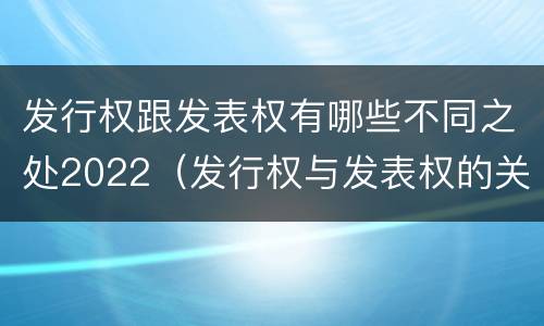 发行权跟发表权有哪些不同之处2022（发行权与发表权的关系）