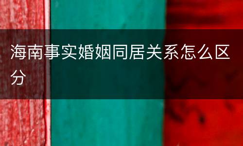 海南事实婚姻同居关系怎么区分