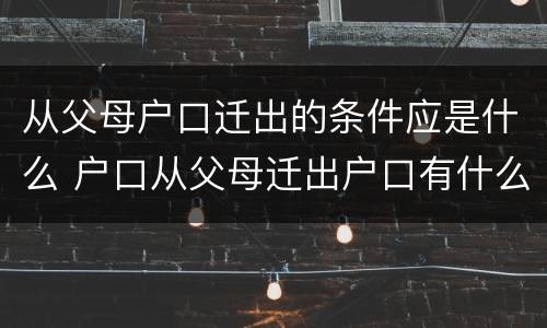 从父母户口迁出的条件应是什么 户口从父母迁出户口有什么好处