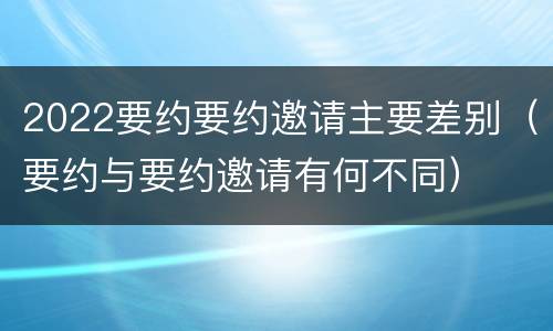 2022要约要约邀请主要差别（要约与要约邀请有何不同）