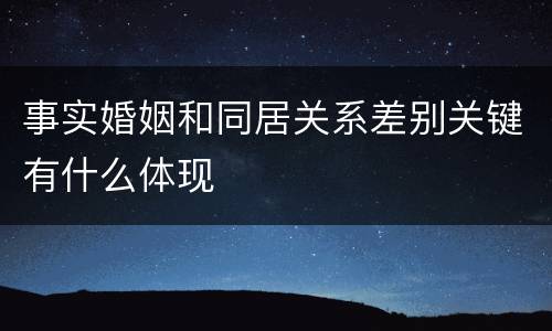 事实婚姻和同居关系差别关键有什么体现
