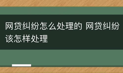 网贷纠纷怎么处理的 网贷纠纷该怎样处理