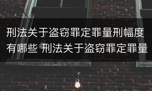 刑法关于盗窃罪定罪量刑幅度有哪些 刑法关于盗窃罪定罪量刑幅度有哪些标准