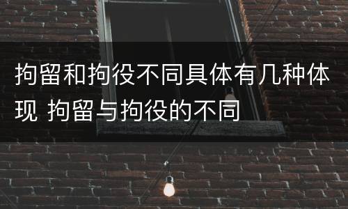 拘留和拘役不同具体有几种体现 拘留与拘役的不同