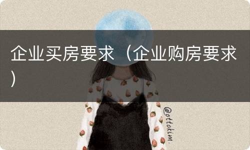 企业买房要求（企业购房要求）