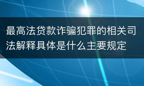 最高法贷款诈骗犯罪的相关司法解释具体是什么主要规定