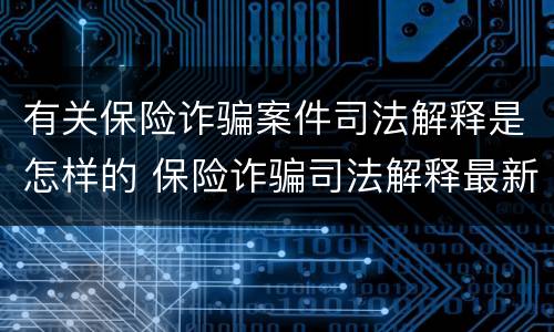 有关保险诈骗案件司法解释是怎样的 保险诈骗司法解释最新