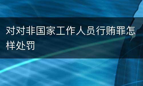 对对非国家工作人员行贿罪怎样处罚