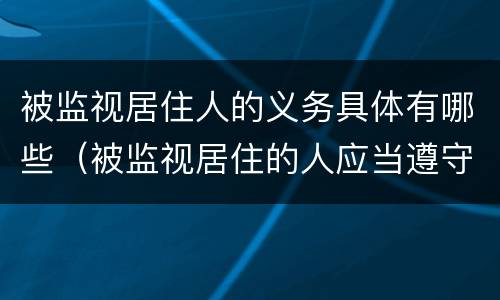 被监视居住人的义务具体有哪些（被监视居住的人应当遵守哪些义务）