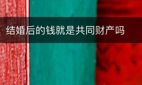 结婚后的钱就是共同财产吗