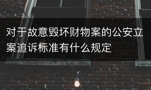 对于故意毁坏财物案的公安立案追诉标准有什么规定