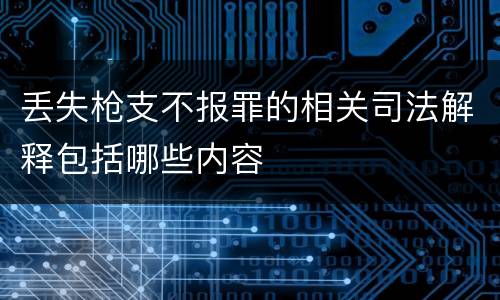 丢失枪支不报罪的相关司法解释包括哪些内容
