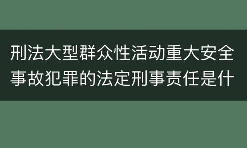 刑法大型群众性活动重大安全事故犯罪的法定刑事责任是什么样的