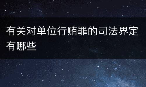 有关对单位行贿罪的司法界定有哪些