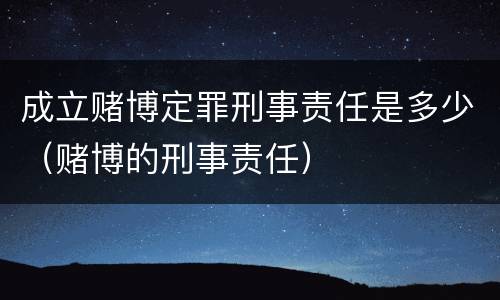 成立赌博定罪刑事责任是多少（赌博的刑事责任）