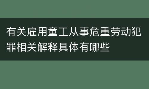 有关雇用童工从事危重劳动犯罪相关解释具体有哪些