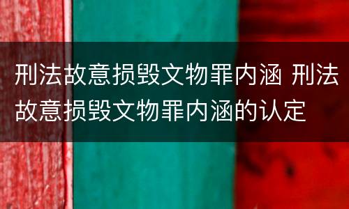 刑法故意损毁文物罪内涵 刑法故意损毁文物罪内涵的认定