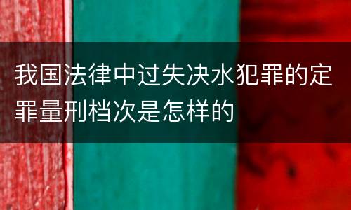 我国法律中过失决水犯罪的定罪量刑档次是怎样的