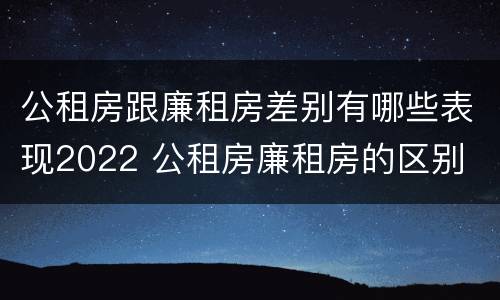 公租房跟廉租房差别有哪些表现2022 公租房廉租房的区别