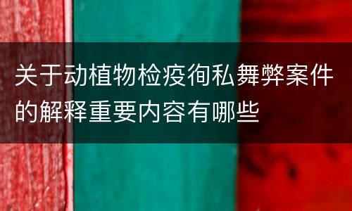 关于动植物检疫徇私舞弊案件的解释重要内容有哪些