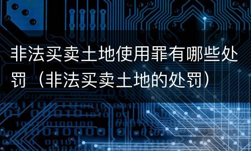 非法买卖土地使用罪有哪些处罚（非法买卖土地的处罚）