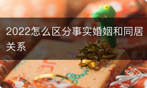 2022怎么区分事实婚姻和同居关系