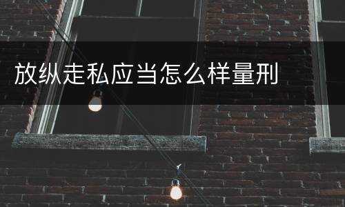 放纵走私应当怎么样量刑