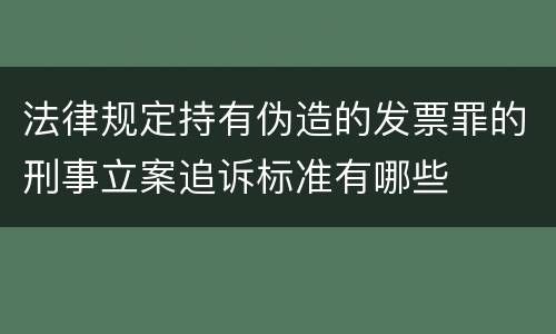 法律规定持有伪造的发票罪的刑事立案追诉标准有哪些