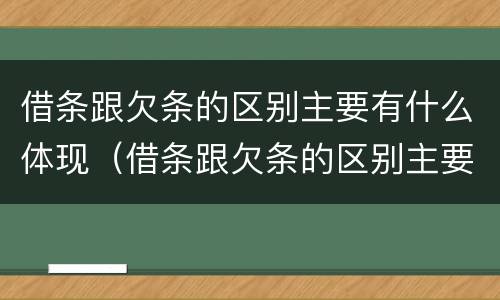 借条跟欠条的区别主要有什么体现（借条跟欠条的区别主要有什么体现呢）