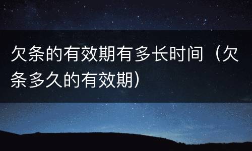 欠条的有效期有多长时间（欠条多久的有效期）