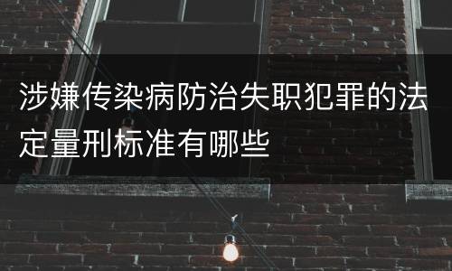 涉嫌传染病防治失职犯罪的法定量刑标准有哪些