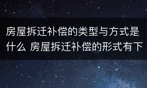 房屋拆迁补偿的类型与方式是什么 房屋拆迁补偿的形式有下面几种