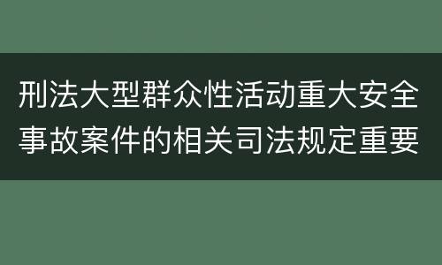 刑法大型群众性活动重大安全事故案件的相关司法规定重要内容
