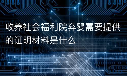 收养社会福利院弃婴需要提供的证明材料是什么