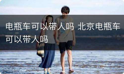 电瓶车可以带人吗 北京电瓶车可以带人吗