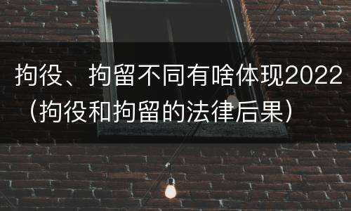 拘役、拘留不同有啥体现2022（拘役和拘留的法律后果）
