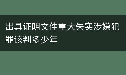 出具证明文件重大失实涉嫌犯罪该判多少年