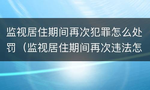 监视居住期间再次犯罪怎么处罚（监视居住期间再次违法怎么办）