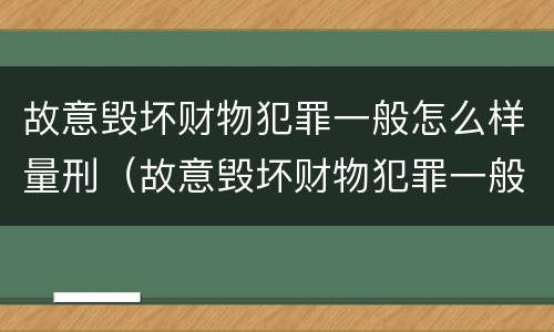 故意毁坏财物犯罪一般怎么样量刑（故意毁坏财物犯罪一般怎么样量刑的）