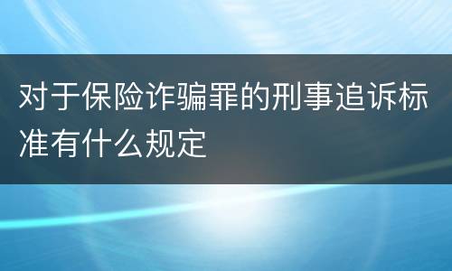 对于保险诈骗罪的刑事追诉标准有什么规定