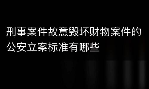 刑事案件故意毁坏财物案件的公安立案标准有哪些