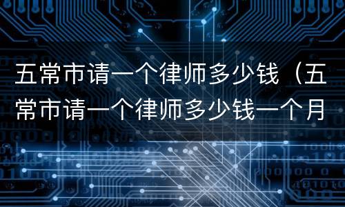 五常市请一个律师多少钱（五常市请一个律师多少钱一个月）