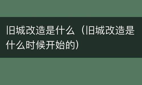 旧城改造是什么（旧城改造是什么时候开始的）