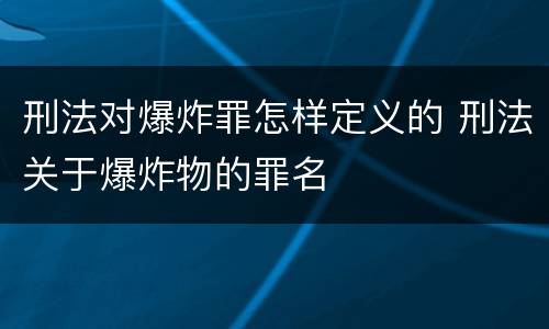 刑法对爆炸罪怎样定义的 刑法关于爆炸物的罪名