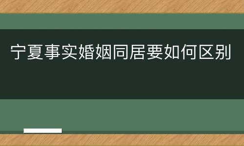 宁夏事实婚姻同居要如何区别