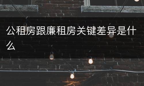 公租房跟廉租房关键差异是什么