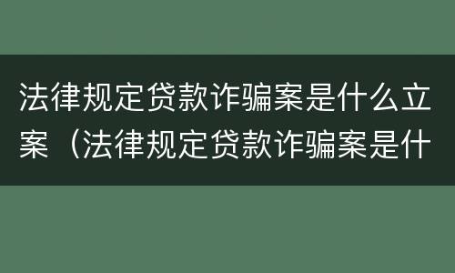 法律规定贷款诈骗案是什么立案（法律规定贷款诈骗案是什么立案条件）