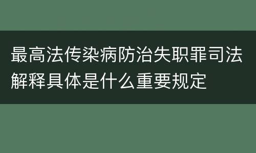 最高法传染病防治失职罪司法解释具体是什么重要规定