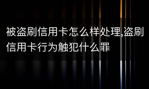 被盗刷信用卡怎么样处理,盗刷信用卡行为触犯什么罪