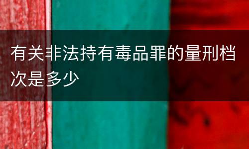 有关非法持有毒品罪的量刑档次是多少